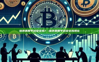 境外美股平台安全吗？-境外美股平台安全吗现在