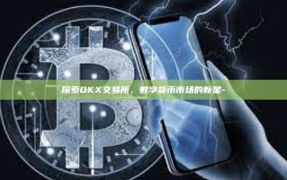 探索OKX交易所，数字货币市场的新星-
