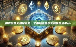 探索欧意交易所官网，了解加密货币交易的前沿平台-