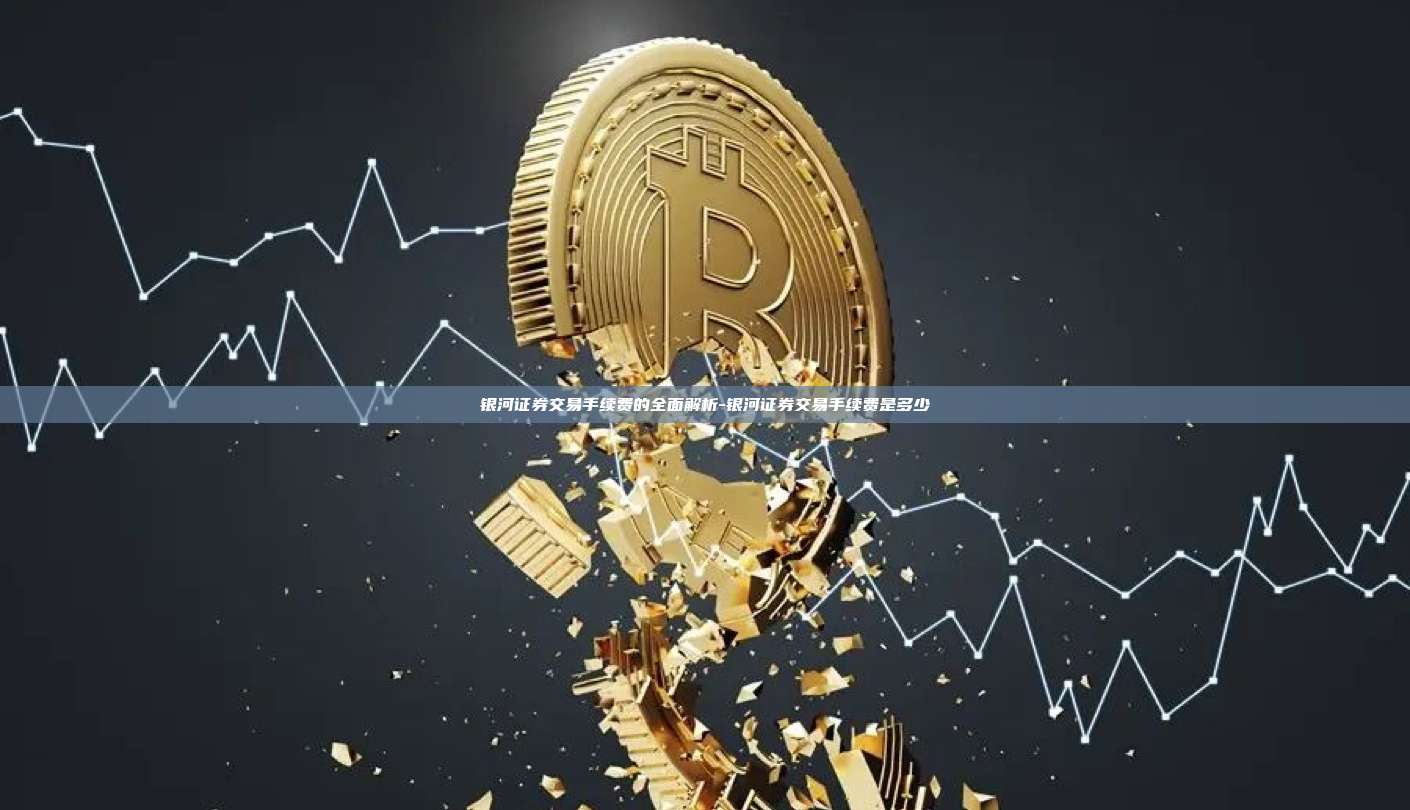 银河证券交易手续费的全面解析-银河证券交易手续费是多少-第1张图片-欧易交易所官方平台