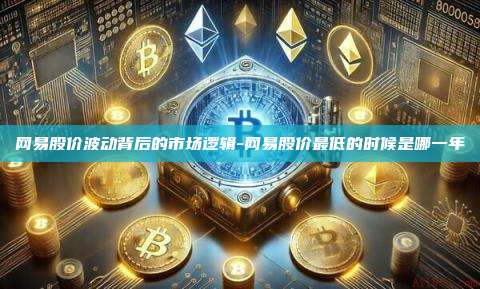 网易股价波动背后的市场逻辑-网易股价最低的时候是哪一年-第1张图片-欧易交易所官方平台