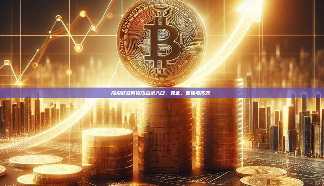 探索欧易网页版登录入口，安全、便捷与高效--第1张图片-欧易交易所官方平台