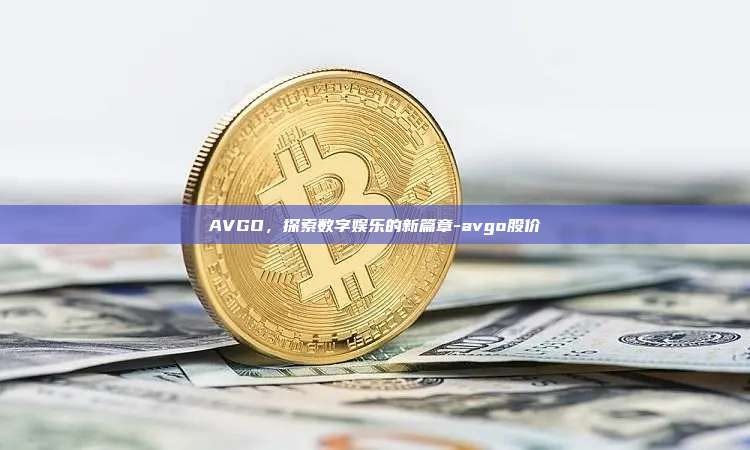 AVGO，探索数字娱乐的新篇章-avgo股价-第1张图片-欧易交易所官方平台