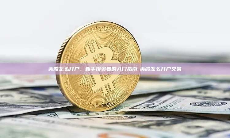 美股怎么开户，新手投资者的入门指南-美股怎么开户交易-第1张图片-欧易交易所官方平台
